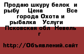 Продаю шкуру белок  и рыбу  › Цена ­ 1 500 - Все города Охота и рыбалка » Услуги   . Псковская обл.,Невель г.